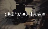 《洪拳与咏春》电影完整版免费在线观看